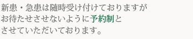 新患・急患は随時受け付けておりますが、お待たせさせないように予約制とさせていただいております