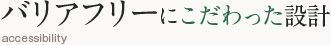 バリアフリーにこだわった設計