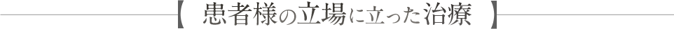 患者様の立場に立った治療