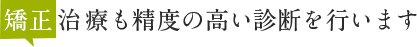 矯正治療も精度の高い診断を行います